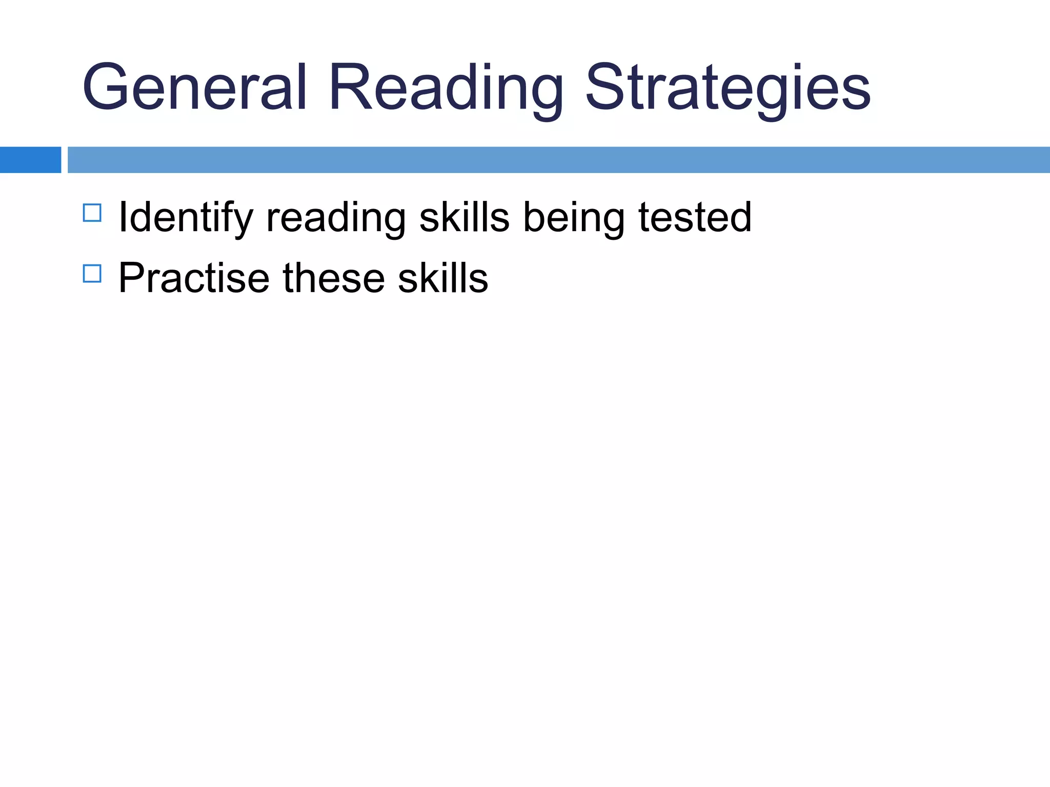 General Reading Strategies
 Identify reading skills being tested
 Practise these skills
 