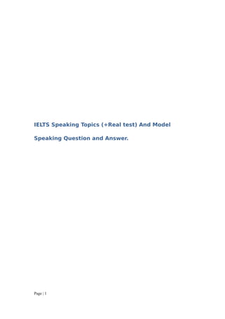 IELTS Speaking Topics (+Real test) And Model

Speaking Question and Answer.




Page | 1
 