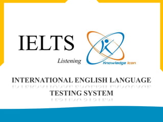 IELTS                          Listening INTERNATIONAL ENGLISH LANGUAGE TESTING SYSTEM www.knowledgeicon.com 