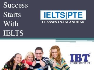 Success
Starts
With
IELTS
IELTS|PTE
CLASSES IN JALANDHAR
 