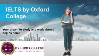 IELTS by Oxford
College
Your dream to study and work abroad
begins here!
 
