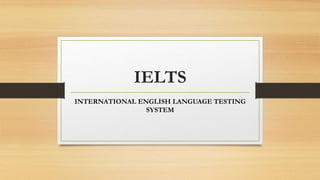 IELTS
INTERNATIONAL ENGLISH LANGUAGE TESTING
SYSTEM
 