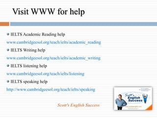 Visit WWW for help <ul><li>IELTS Academic Reading help </li></ul><ul><li>www.cambridgeesol.org/teach/ielts/academic_readin...