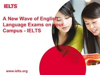 www.ielts.org
A New Wave of English
Language Exams on your
Campus - IELTS
 