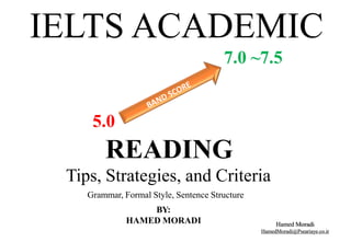 Hamed Moradi
HamedMoradi@Pseariaye.co.ir
IELTS ACADEMIC
7.0 ~7.5
5.0
READING
Tips, Strategies, and Criteria
Grammar, Formal Style, Sentence Structure
BY:
HAMED MORADI
 