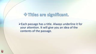 Each passage has a title. Always underline it for
your attention. It will give you an idea of the
contents of the passage.
 