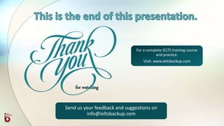 for watching
For a complete IELTS training course
and practice.
Visit: www.ieltsbackup.com
Send us your feedback and suggestions on
info@ieltsbackup.com
 