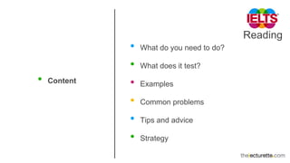 Reading
• Content
• What do you need to do?
• What does it test?
• Examples
• Common problems
• Tips and advice
• Strategy
 