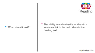 Reading
• What does it test?
• The ability to understand how ideas in a
sentence link to the main ideas in the
reading text.
 