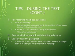 TIPS – DURING THE TEST
(CONT.)
7. For matching headings questions:
• Skim the headings
• Find key words or organizing word...