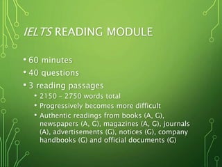 IELTS READING MODULE
• 60 minutes
• 40 questions
• 3 reading passages
• 2150 – 2750 words total
• Progressively becomes mo...