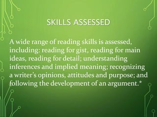 SKILLS ASSESSED
A wide range of reading skills is assessed,
including: reading for gist, reading for main
ideas, reading f...