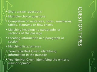 QUESTIONTYPES
• Short answer questions
• Multiple-choice questions
• Completion of sentences, notes, summaries,
tables, di...