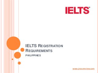 IELTS REGISTRATION
REQUIREMENTS
PHILIPPINES

www.jroozreview.com

 