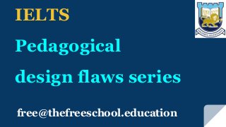 free@thefreeschool.education
IELTS
Pedagogical
design flaws series
 