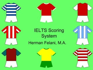 IELTS Scoring
System
Herman Felani, M.A.
 