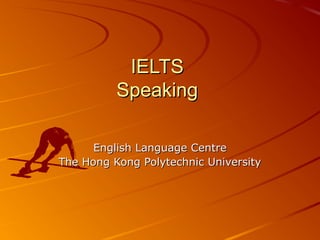 IELTS
          Speaking

      English Language Centre
The Hong Kong Polytechnic University
 