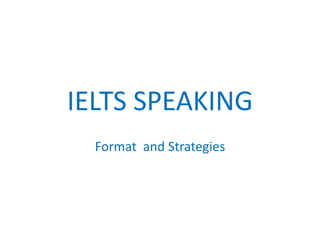 IELTS SPEAKING
Format and Strategies
 