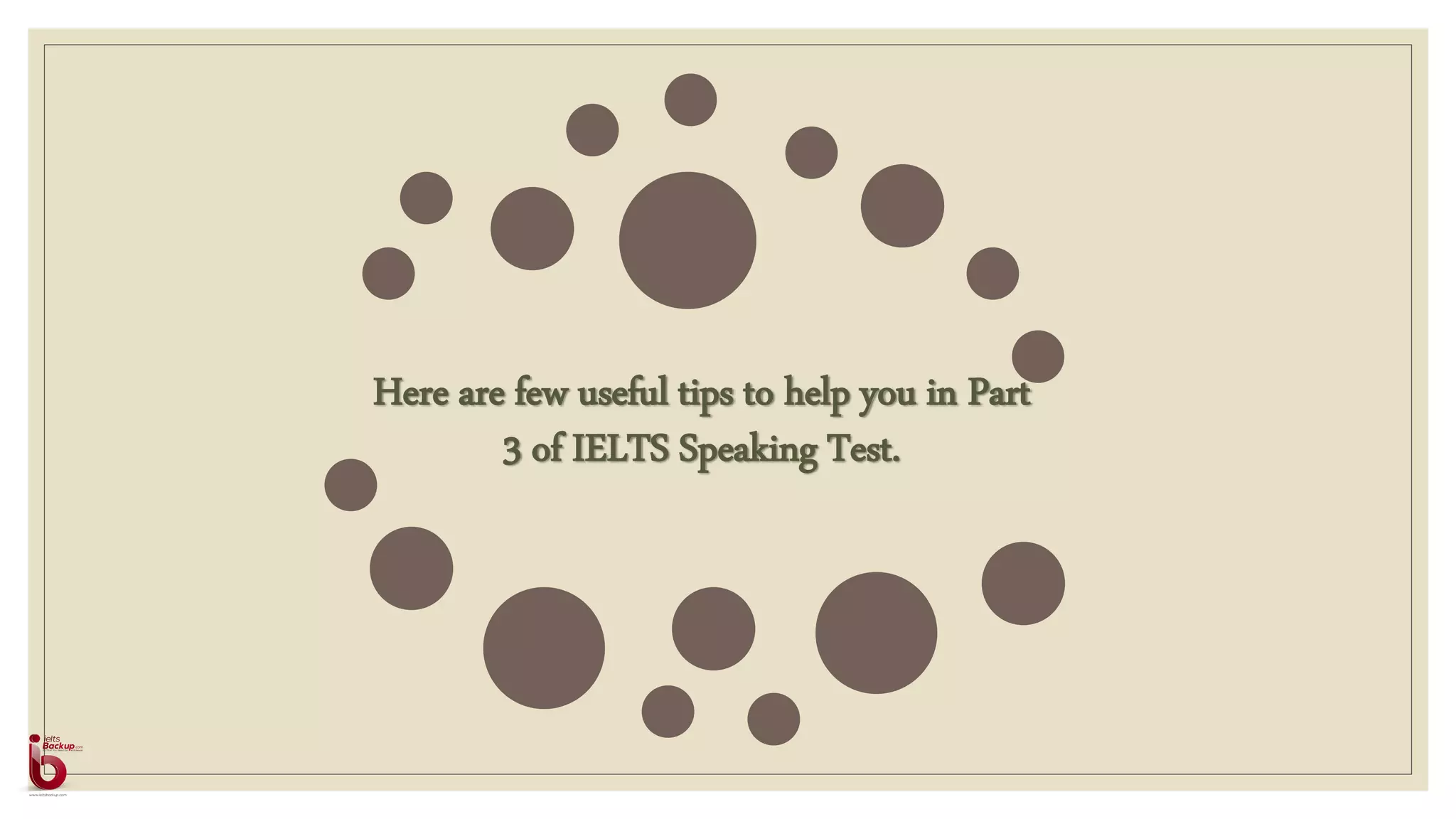 Here are few useful tips to help you in Part
3 of IELTS Speaking Test.
 