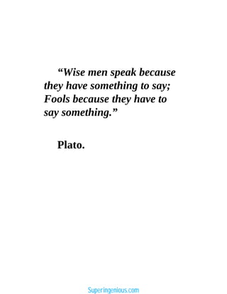 “Wise men speak because
they have something to say;
Fools because they have to
say something.”
Plato.
Superingenious.com
 