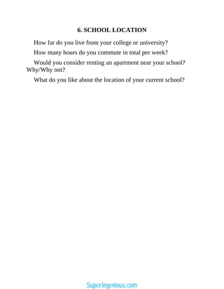 6. SCHOOL LOCATION
How far do you live from your college or university?
How many hours do you commute in total per week?
Would you consider renting an apartment near your school?
Why/Why not?
What do you like about the location of your current school?
Superingenious.com
 