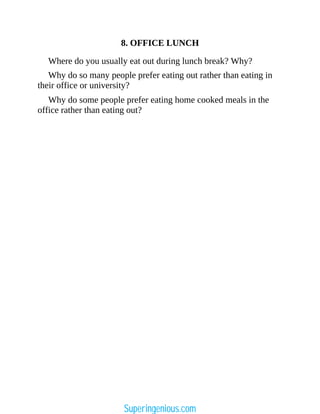 8. OFFICE LUNCH
Where do you usually eat out during lunch break? Why?
Why do so many people prefer eating out rather than eating in
their office or university?
Why do some people prefer eating home cooked meals in the
office rather than eating out?
Superingenious.com
 