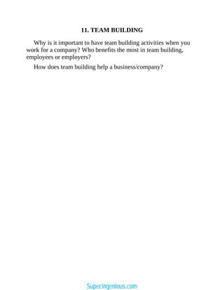 11. TEAM BUILDING
Why is it important to have team building activities when you
work for a company? Who benefits the most in team building,
employees or employers?
How does team building help a business/company?
Superingenious.com
 