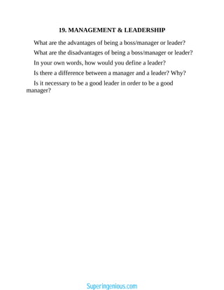 19. MANAGEMENT & LEADERSHIP
What are the advantages of being a boss/manager or leader?
What are the disadvantages of being a boss/manager or leader?
In your own words, how would you define a leader?
Is there a difference between a manager and a leader? Why?
Is it necessary to be a good leader in order to be a good
manager?
Superingenious.com
 