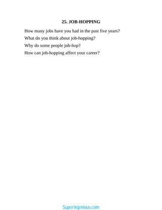25. JOB-HOPPING
How many jobs have you had in the past five years?
What do you think about job-hopping?
Why do some people job-hop?
How can job-hopping affect your career?
Superingenious.com
 