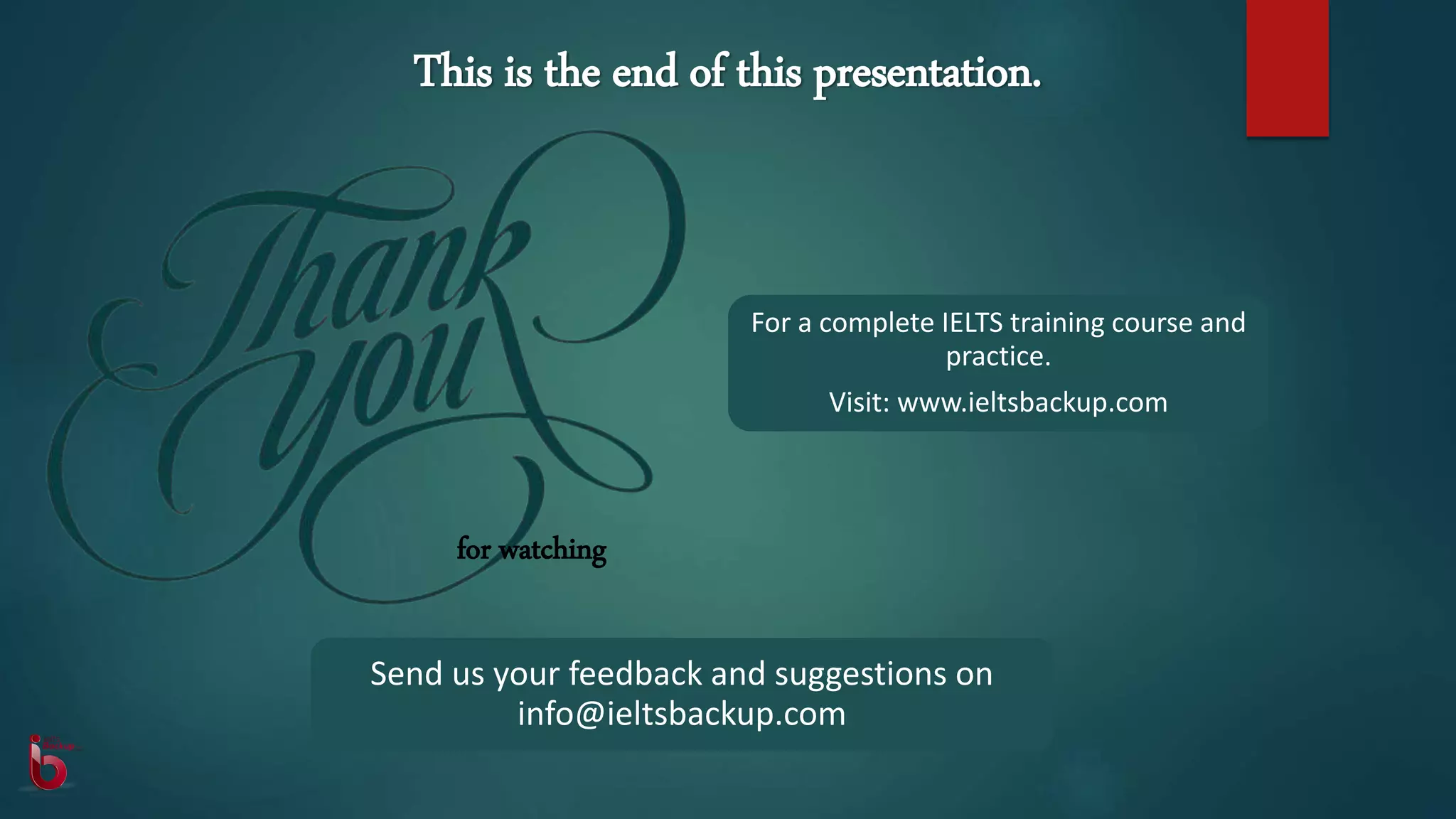 This is the end of this presentation.
for watching
For a complete IELTS training course and
practice.
Visit: www.ieltsbackup.com
Send us your feedback and suggestions on
info@ieltsbackup.com
 