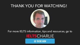 THANK YOU FOR WATCHING!
For more IELTS information, tips and resources, go to
GO THERE NOW
IELTSCHARLIE
 