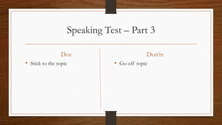 Speaking Test – Part 3
Dos
• Stick to the topic
Don’ts
• Go off topic
 