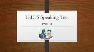 IELTS Speaking Test
PART - 3
 