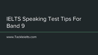 IELTS Speaking Test Tips For
Band 9
www.Tackleielts.com
 