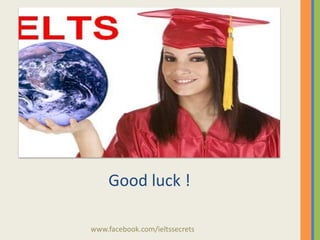 Good luck !
www.facebook.com/ieltssecrets

 