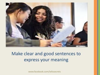 Make clear and good sentences to
express your meaning
www.facebook.com/ieltssecrets

 