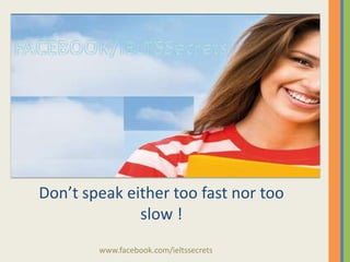 Don’t speak either too fast nor too
slow !
www.facebook.com/ieltssecrets

 