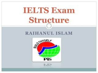 RAIHANUL ISLAM
IELTS Exam
Structure
 
