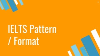 IELTS Pattern
/ Format
6
 