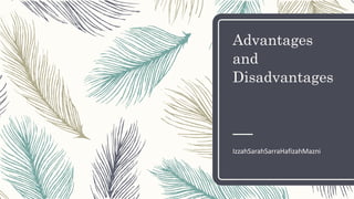 Advantages
and
Disadvantages
IzzahSarahSarraHafizahMazni
 