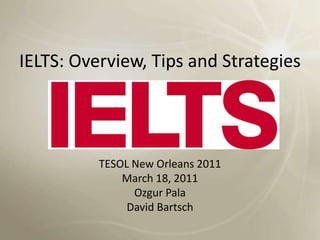 IELTS: Overview, Tips and Strategies TESOL New Orleans 2011 March 18, 2011 Ozgur Pala David Bartsch 