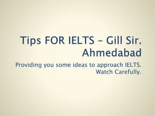 Providing you some ideas to approach IELTS.
Watch Carefully.
 
