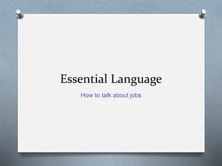 Essential Language
How to talk about jobs
 