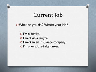 Current Job
O What do you do? What’s your job?
O I’m a dentist.
O I work as a lawyer.
O I work in an insurance company.
O I’m unemployed right now.
 