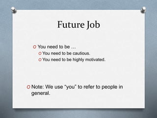 Future Job
O You need to be …
O You need to be cautious.
O You need to be highly motivated.
O Note: We use “you” to refer to people in
general.
 