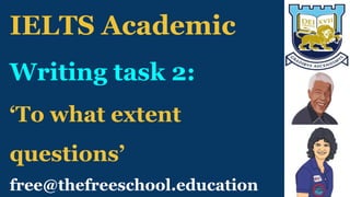 free@thefreeschool.education
IELTS Academic
Writing task 2:
‘To what extent
questions’
 