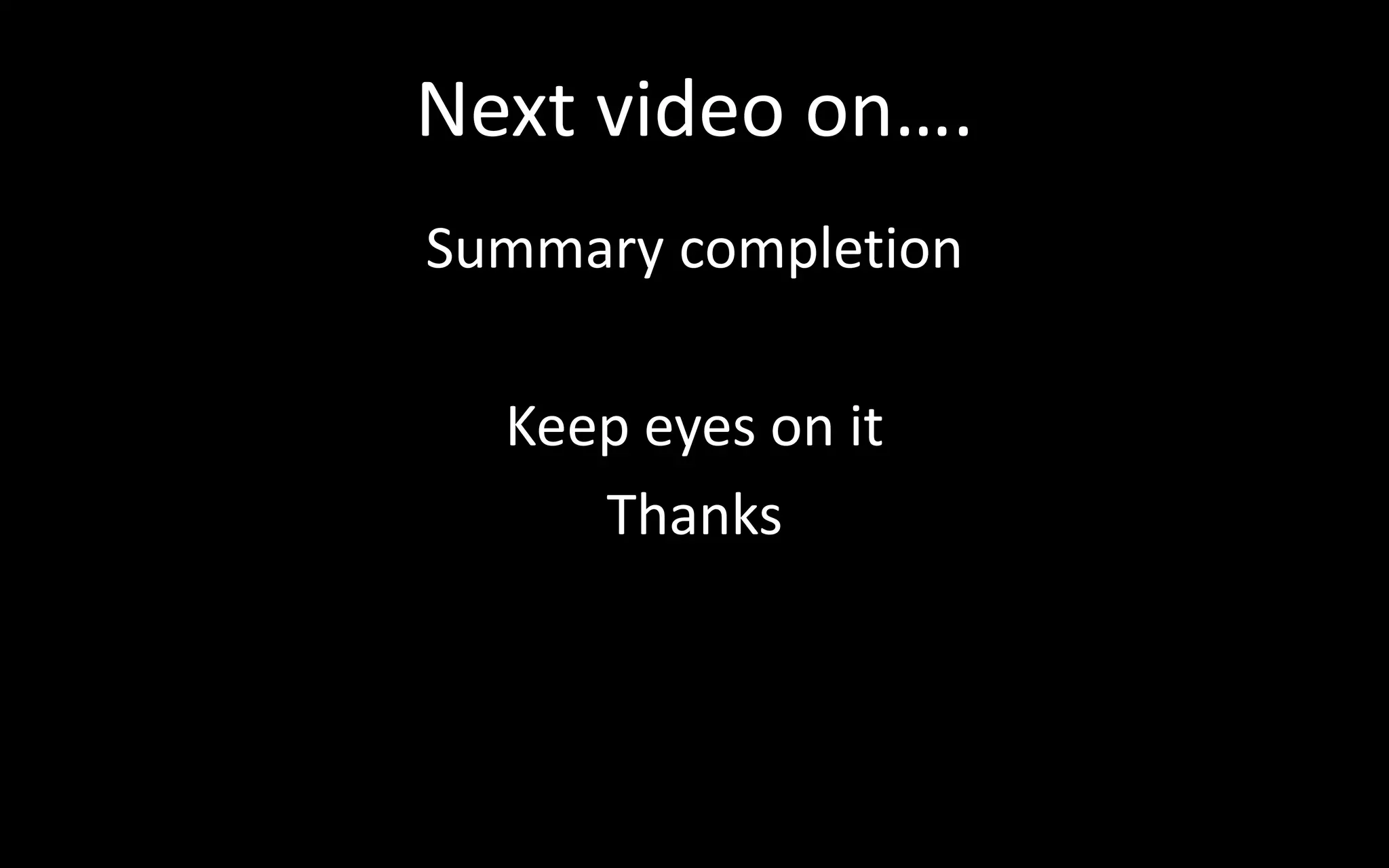 Next video on….
Summary completion
Keep eyes on it
Thanks
 