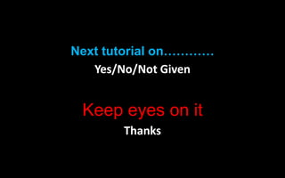 Next tutorial on…………
Yes/No/Not Given
Keep eyes on it
Thanks
 