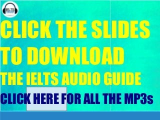CLICK THE SLIDES
TO DOWNLOAD
THE IELTS AUDIO GUIDE
CLICK HERE FOR ALL THE MP3s
 