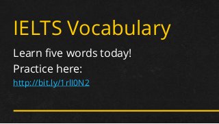 IELTS Vocabulary
Learn five words today!
Practice here:
http://bit.ly/1rlI0N2
 